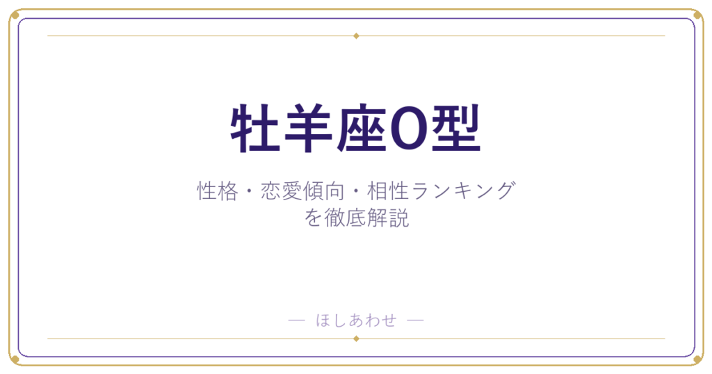 【牡羊座O型の性格】男女別の特徴・恋愛傾向・相性ランキングを徹底解説