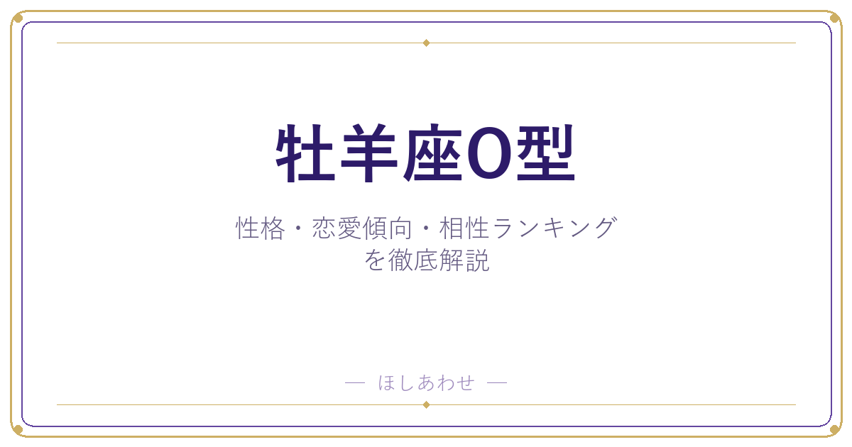 【牡羊座O型の性格】男女別の特徴・恋愛傾向・相性ランキングを徹底解説