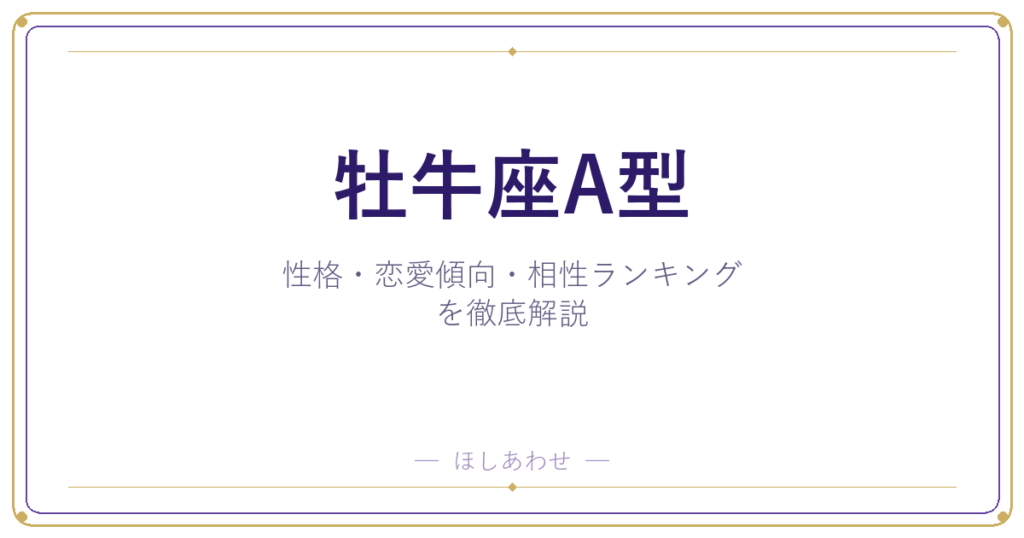 【牡牛座A型の性格】男女別の特徴・恋愛傾向・相性ランキングを徹底解説