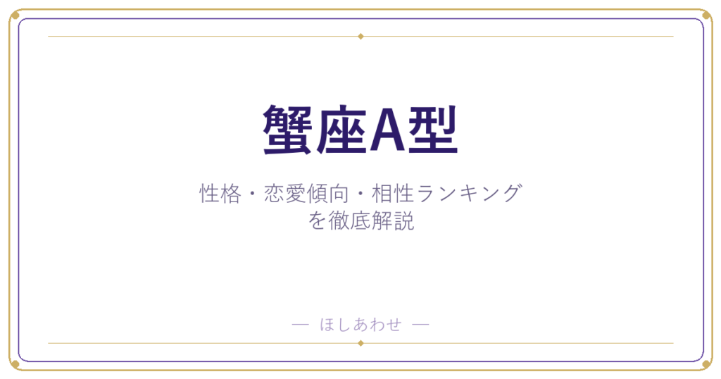【蟹座A型の性格】男女別の特徴・恋愛傾向・相性ランキングを徹底解説