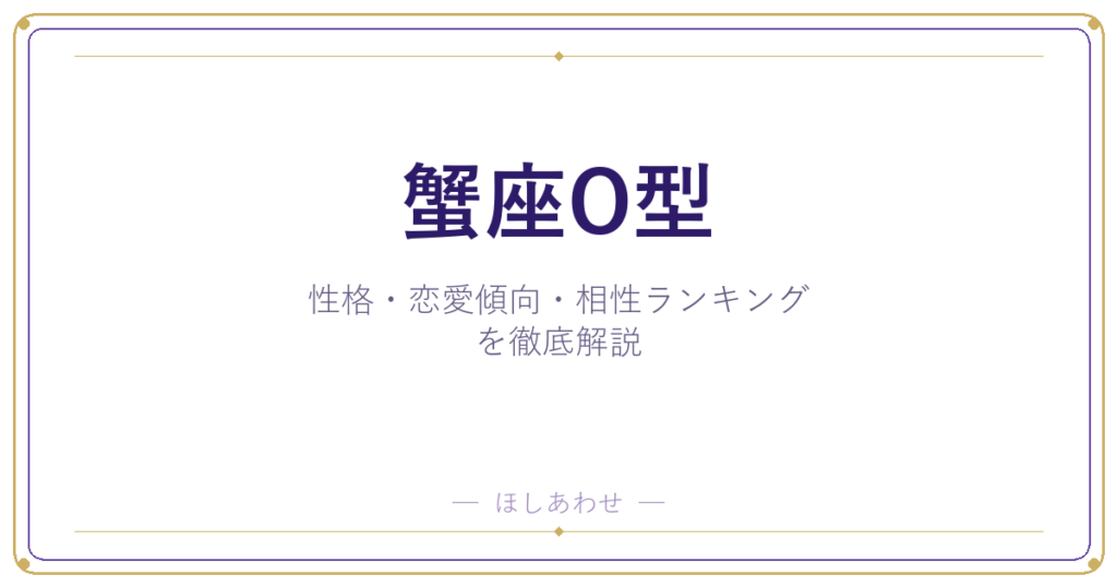 【蟹座O型の性格】男女別の特徴・恋愛傾向・相性ランキングを徹底解説