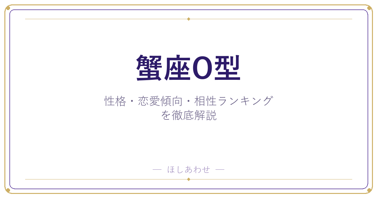 【蟹座O型の性格】男女別の特徴・恋愛傾向・相性ランキングを徹底解説