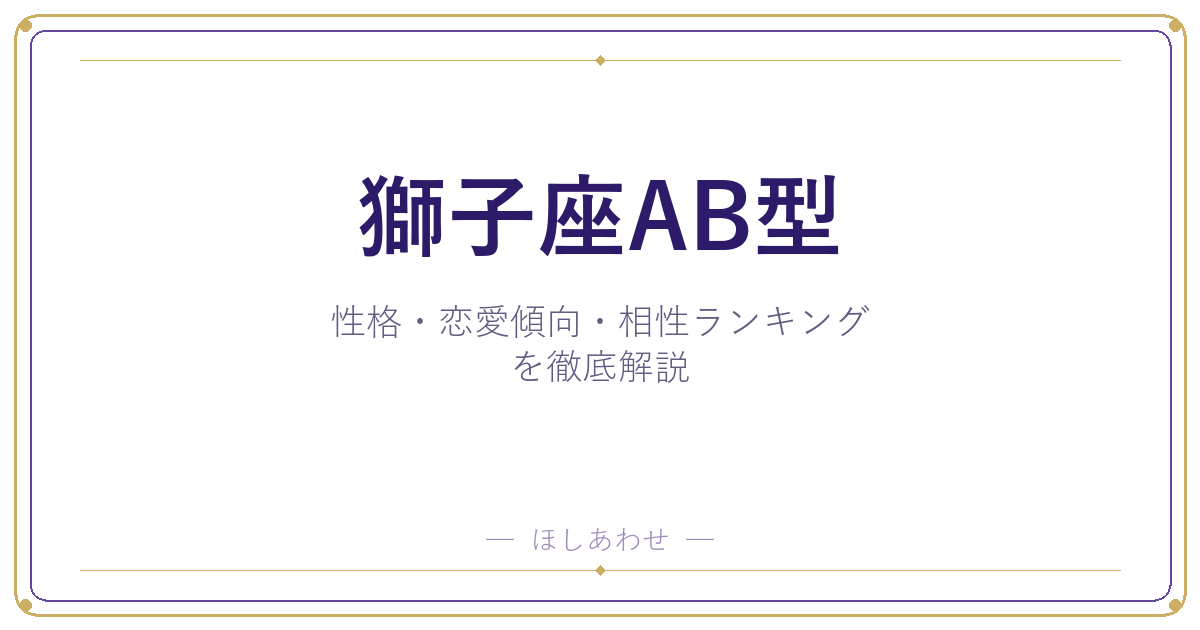 【獅子座AB型の性格】男女別の特徴・恋愛傾向・相性ランキングを徹底解説