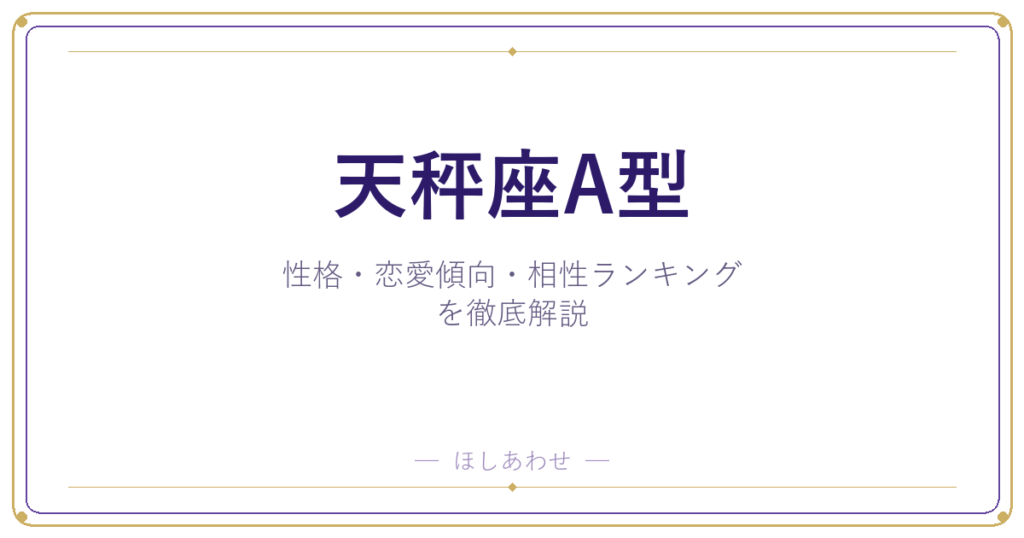 【天秤座A型の性格】男女別の特徴・恋愛傾向・相性ランキングを徹底解説