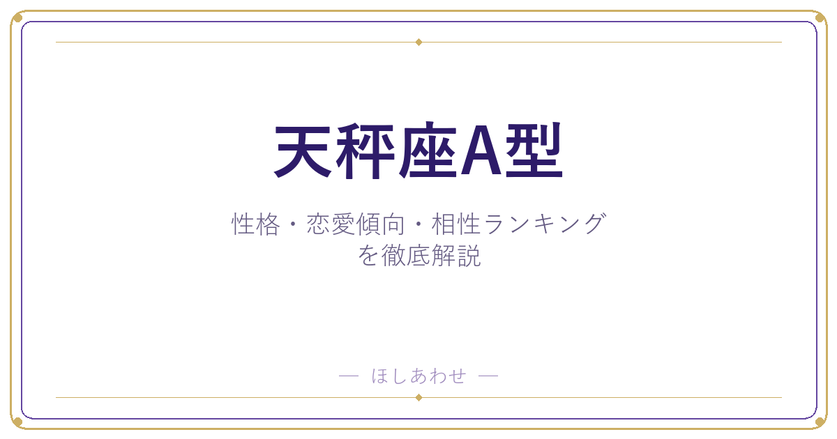 【天秤座A型の性格】男女別の特徴・恋愛傾向・相性ランキングを徹底解説