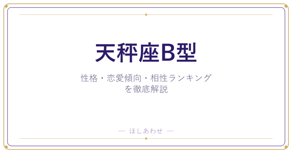 【天秤座B型の性格】男女別の特徴・恋愛傾向・相性ランキングを徹底解説