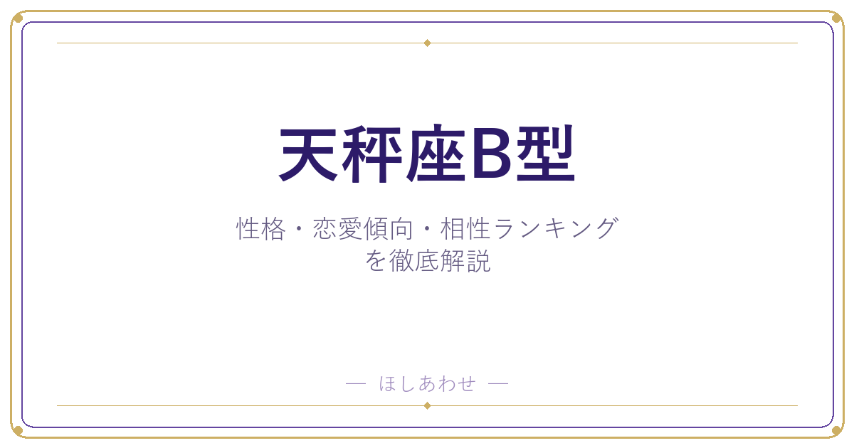 【天秤座B型の性格】男女別の特徴・恋愛傾向・相性ランキングを徹底解説