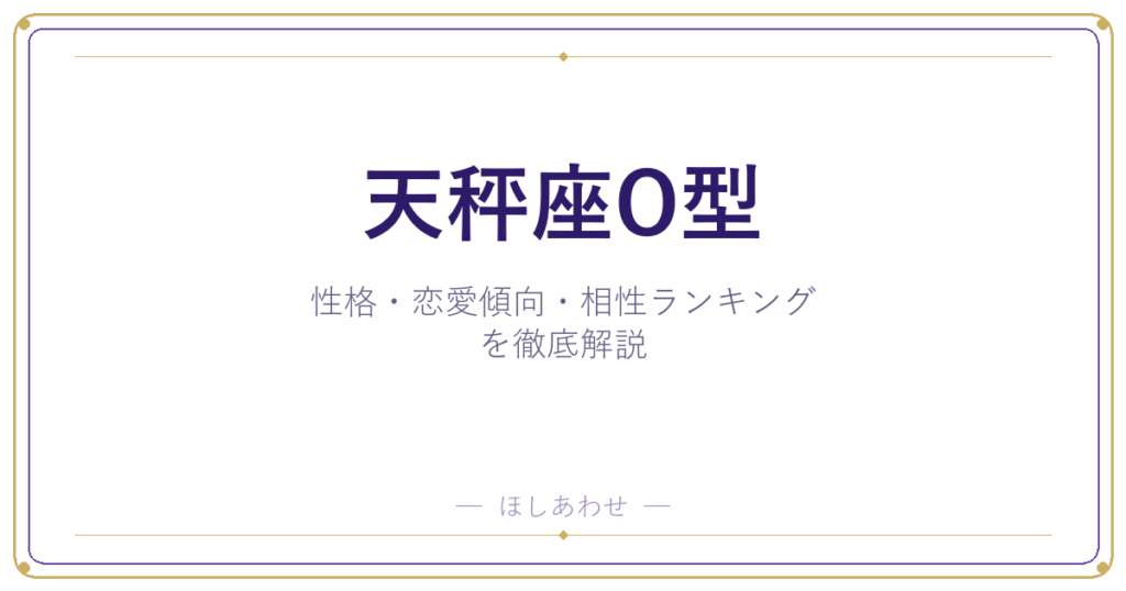 【天秤座O型の性格】男女別の特徴・恋愛傾向・相性ランキングを徹底解説