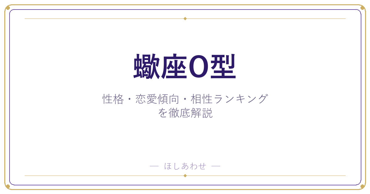 【蠍座O型の性格】男女別の特徴・恋愛傾向・相性ランキングを徹底解説