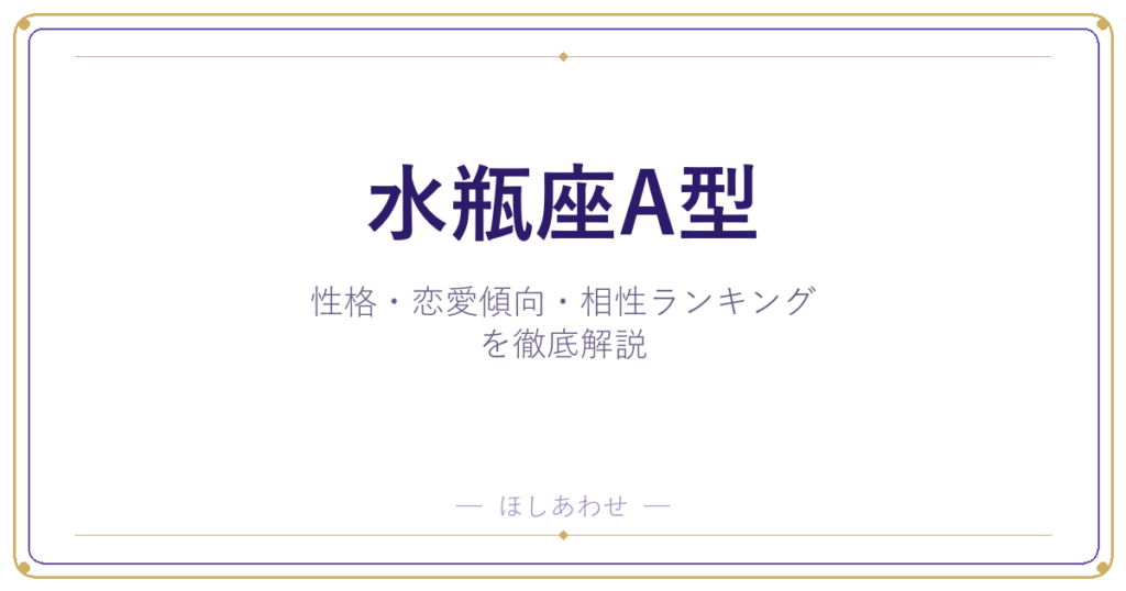 【水瓶座A型の性格】男女別の特徴・恋愛傾向・相性ランキングを徹底解説