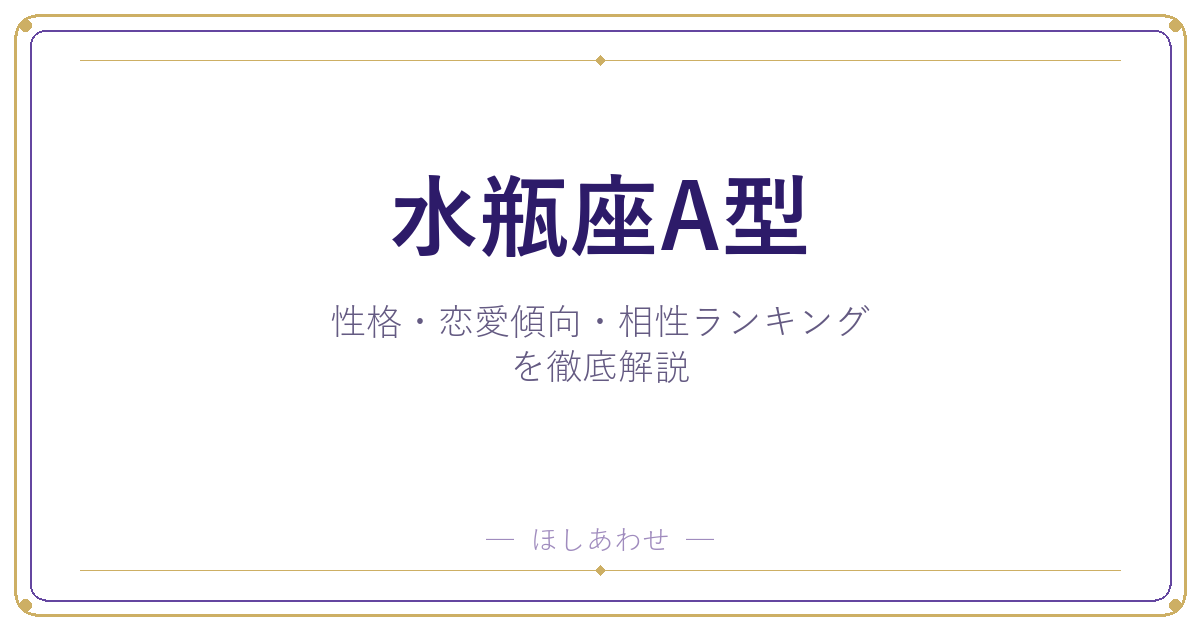 【水瓶座A型の性格】男女別の特徴・恋愛傾向・相性ランキングを徹底解説