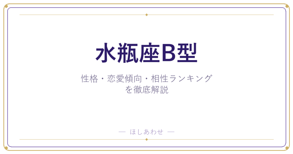 【水瓶座B型の性格】男女別の特徴・恋愛傾向・相性ランキングを徹底解説