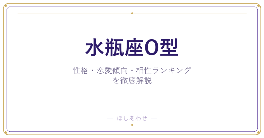 【水瓶座O型の性格】男女別の特徴・恋愛傾向・相性ランキングを徹底解説