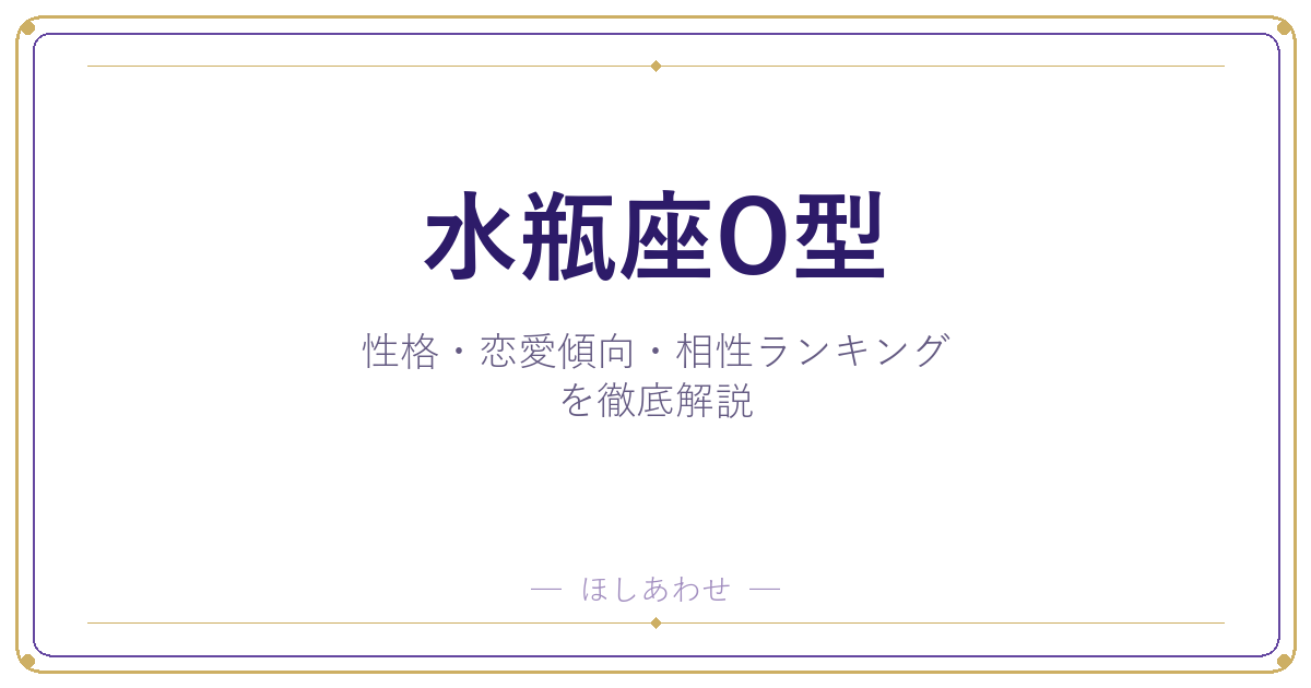 【水瓶座O型の性格】男女別の特徴・恋愛傾向・相性ランキングを徹底解説