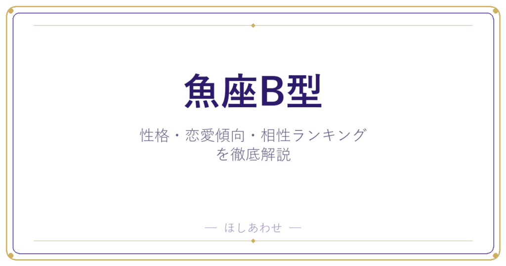 【魚座B型の性格】男女別の特徴・恋愛傾向・相性ランキングを徹底解説