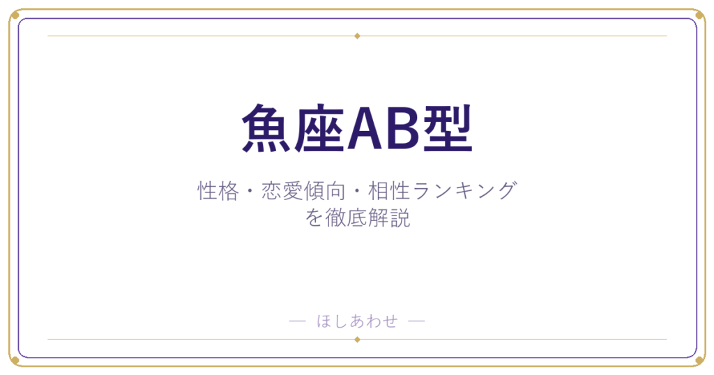 【魚座AB型の性格】男女別の特徴・恋愛傾向・相性ランキングを徹底解説