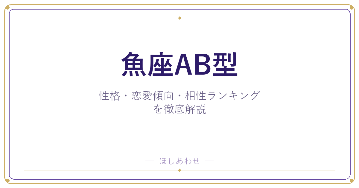 【魚座AB型の性格】男女別の特徴・恋愛傾向・相性ランキングを徹底解説