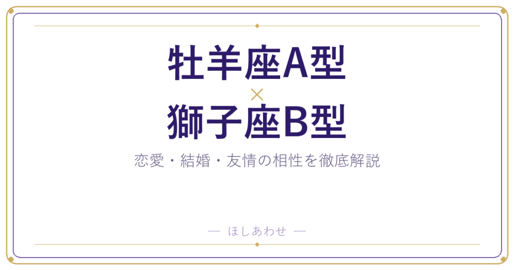 牡羊座A型と獅子座B型の相性は？｜恋愛・結婚・友情を徹底解説