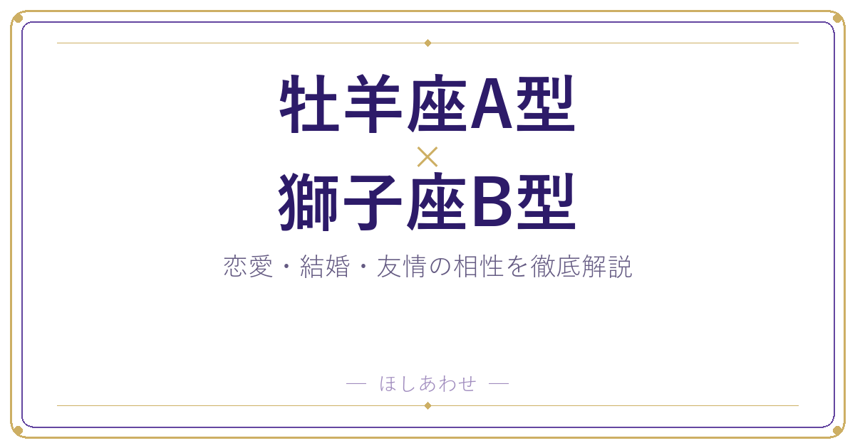 牡羊座A型と獅子座B型の相性は？｜恋愛・結婚・友情を徹底解説