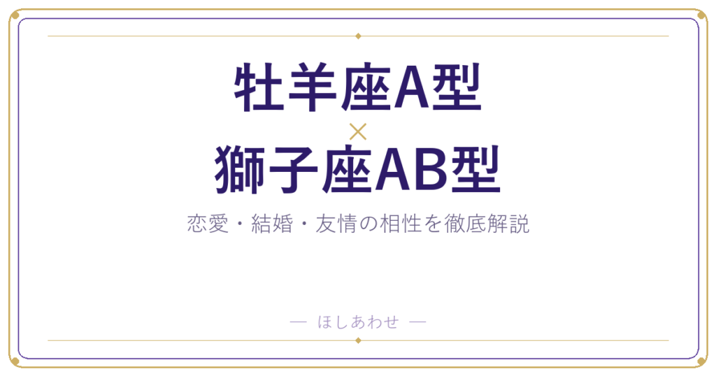 牡羊座A型と獅子座AB型の相性は？｜恋愛・結婚・友情を徹底解説