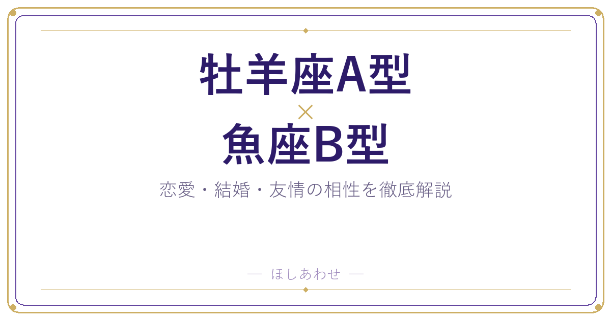 牡羊座A型と魚座B型の相性は?|恋愛・結婚・友情を徹底解説