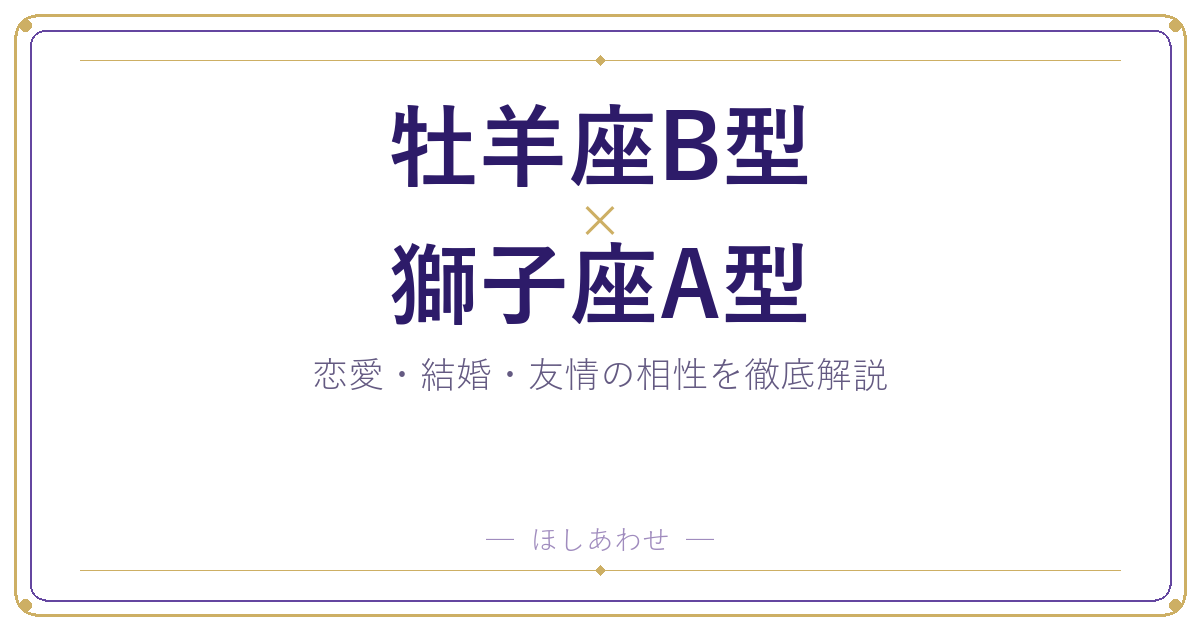 牡羊座B型と獅子座A型の相性は？｜恋愛・結婚・友情を徹底解説