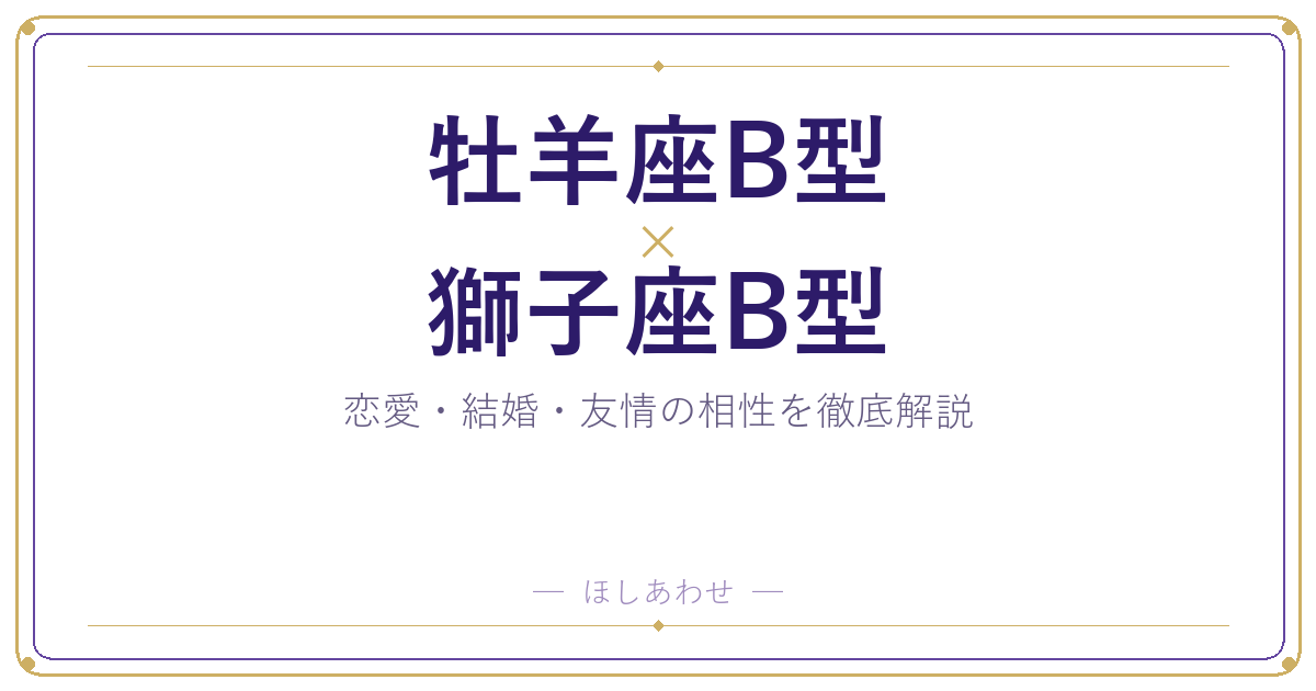 牡羊座B型と獅子座B型の相性は?|恋愛・結婚・友情を徹底解説
