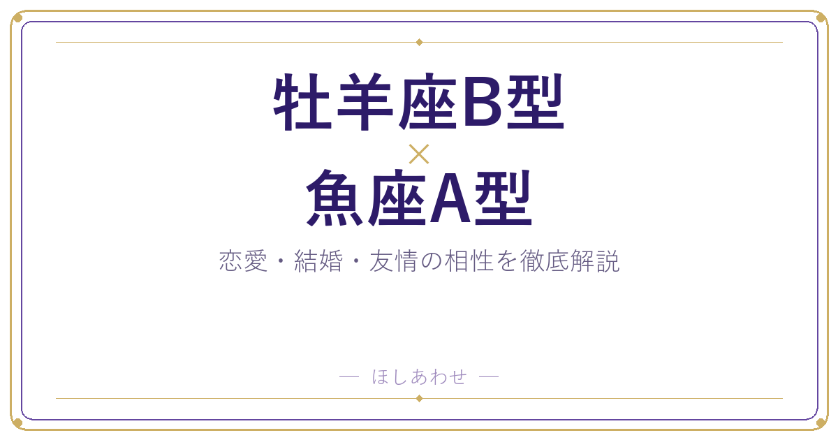 牡羊座B型と魚座A型の相性は？｜恋愛・結婚・友情を徹底解説