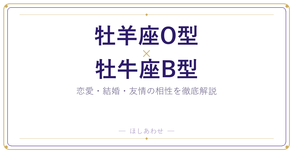 牡羊座O型と牡牛座B型の相性は？｜恋愛・結婚・友情を徹底解説