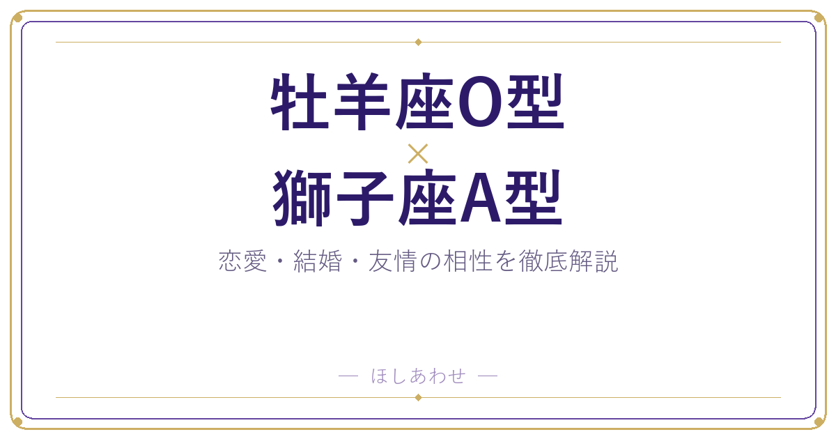 牡羊座O型と獅子座A型の相性は?|恋愛・結婚・友情を徹底解説