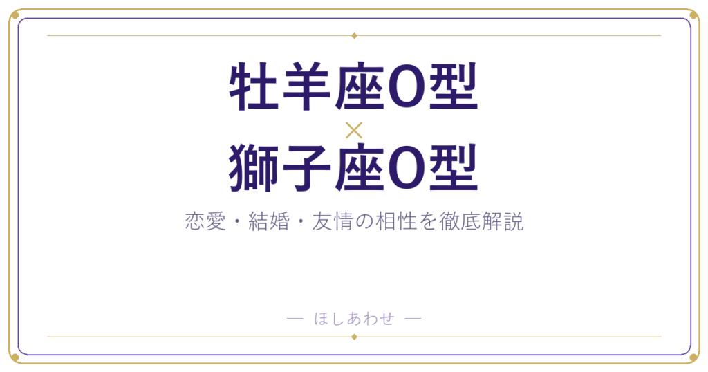牡羊座O型と獅子座O型の相性は？｜恋愛・結婚・友情を徹底解説