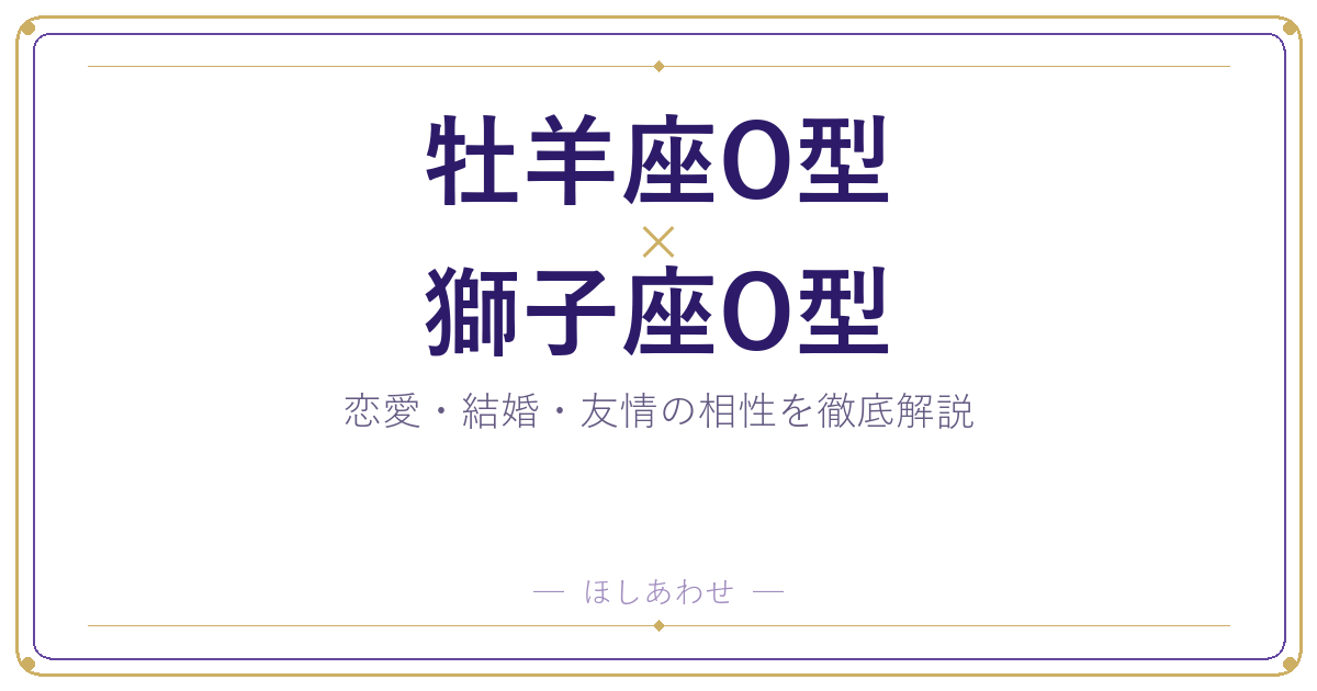 牡羊座O型と獅子座O型の相性は？｜恋愛・結婚・友情を徹底解説