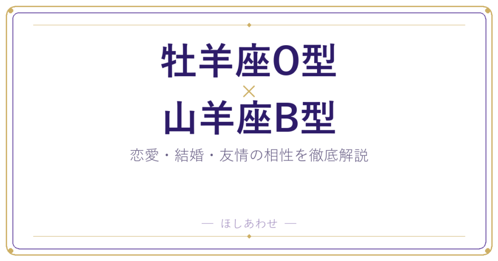 牡羊座O型と山羊座B型の相性は？｜恋愛・結婚・友情を徹底解説