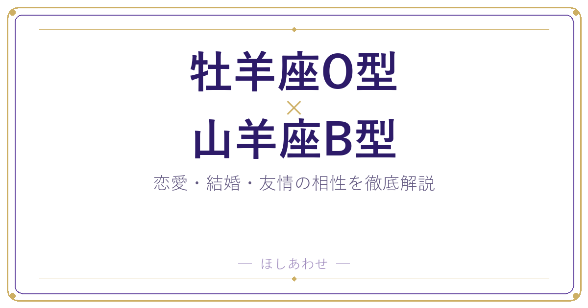 牡羊座O型と山羊座B型の相性は？｜恋愛・結婚・友情を徹底解説