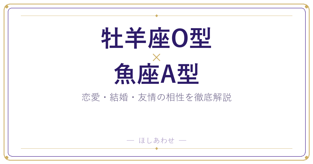 牡羊座O型と魚座A型の相性は?|恋愛・結婚・友情を徹底解説