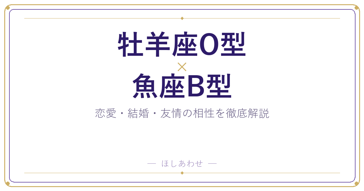 牡羊座O型と魚座B型の相性は?|恋愛・結婚・友情を徹底解説