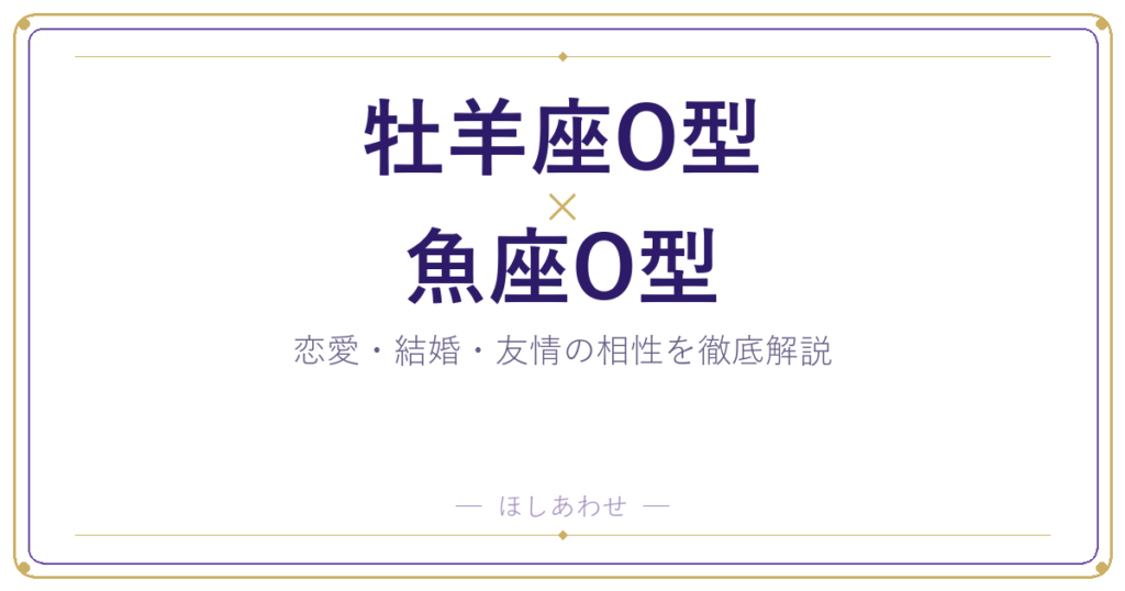 牡羊座O型と魚座O型の相性は？｜恋愛・結婚・友情を徹底解説