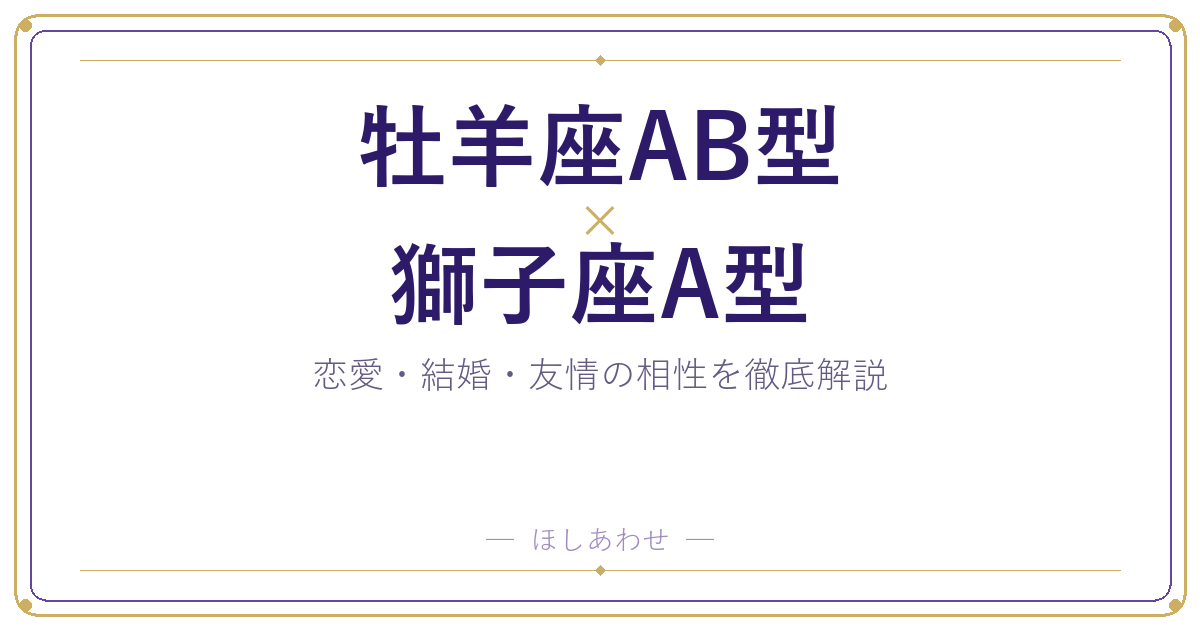 牡羊座AB型と獅子座A型の相性は?|恋愛・結婚・友情を徹底解説