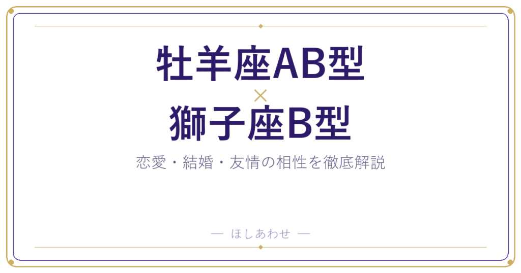 牡羊座AB型と獅子座B型の相性は？｜恋愛・結婚・友情を徹底解説
