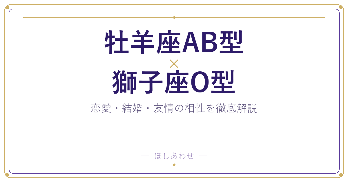 牡羊座AB型と獅子座O型の相性は？｜恋愛・結婚・友情を徹底解説