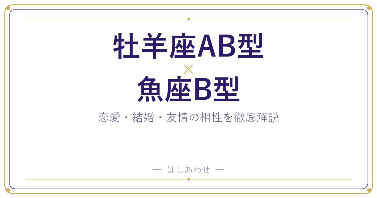 牡羊座AB型と魚座B型の相性は?|恋愛・結婚・友情を徹底解説