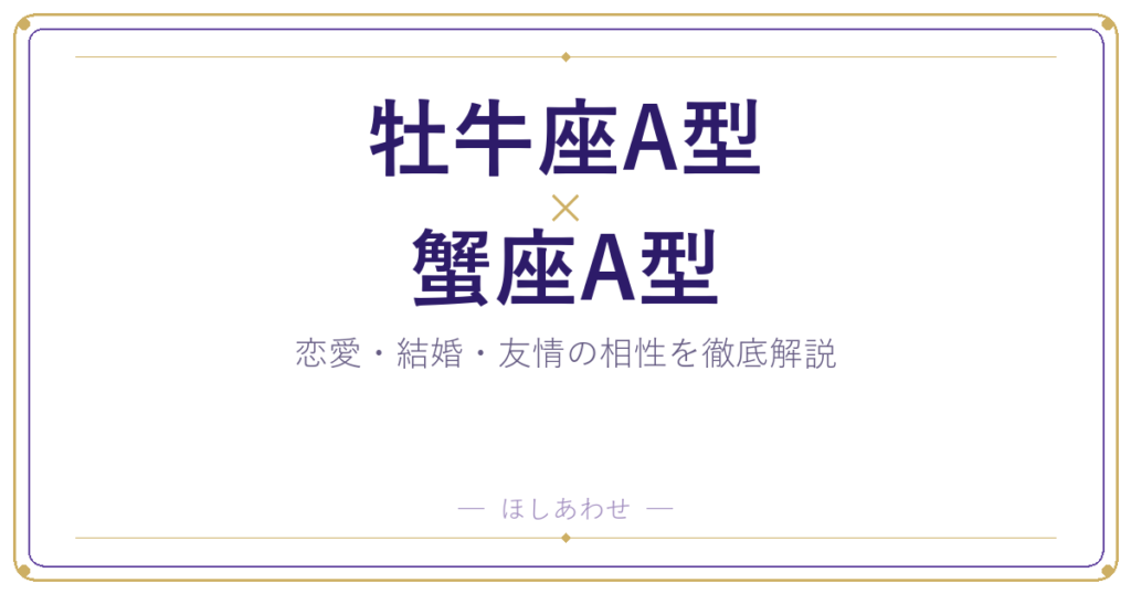 牡牛座A型と蟹座A型の相性は？｜恋愛・結婚・友情を徹底解説