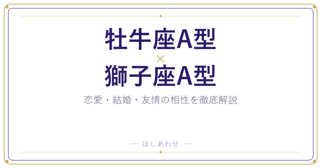 牡牛座A型と獅子座A型の相性は？｜恋愛・結婚・友情を徹底解説