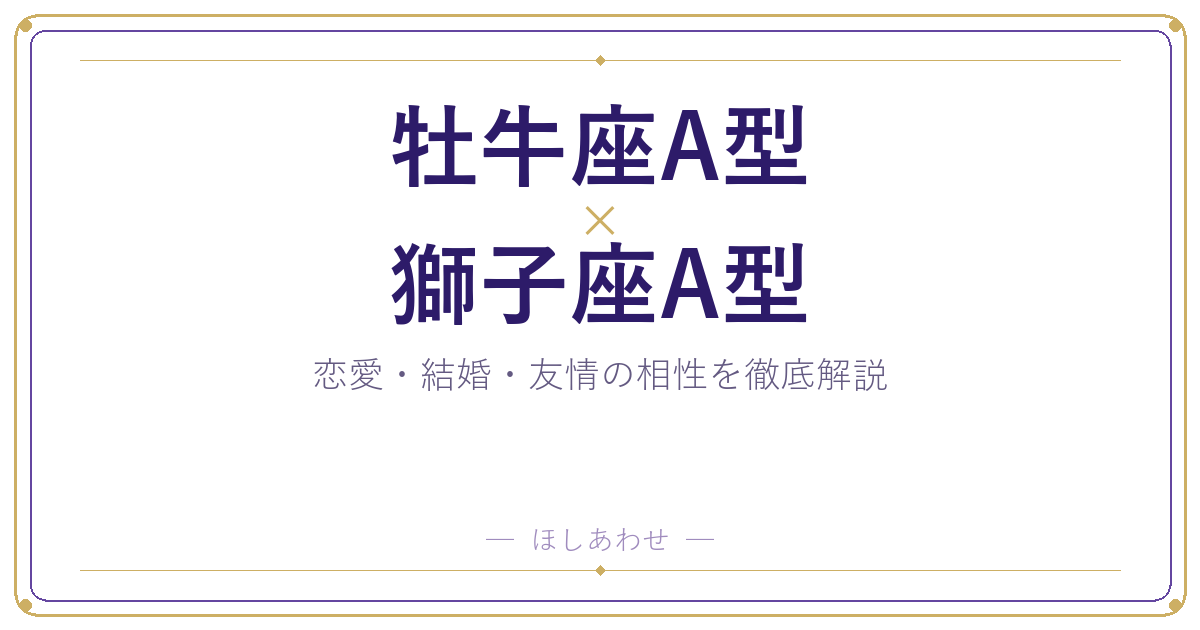 牡牛座A型と獅子座A型の相性は？｜恋愛・結婚・友情を徹底解説