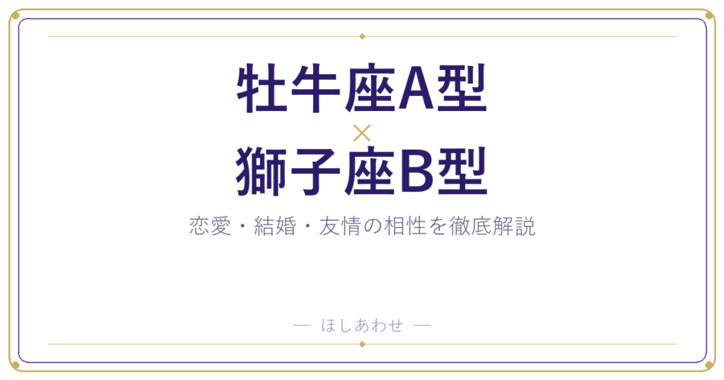 牡牛座A型と獅子座B型の相性は？｜恋愛・結婚・友情を徹底解説