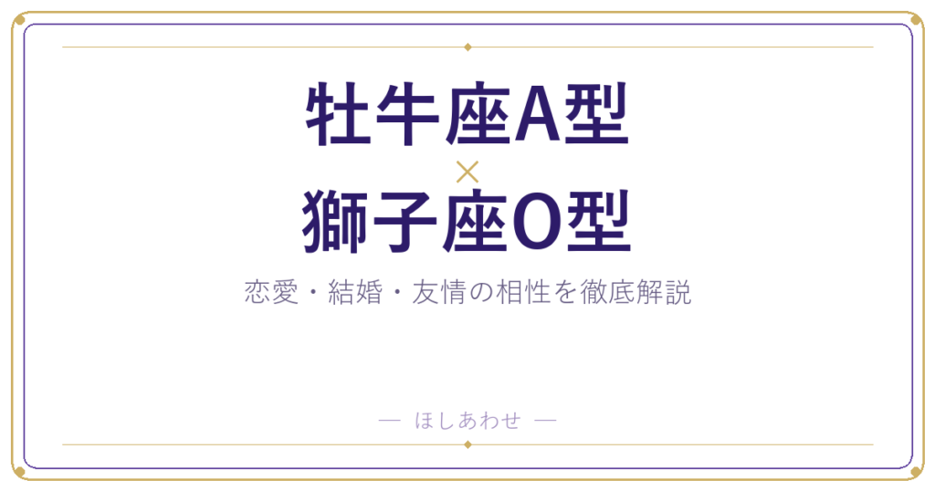 牡牛座A型と獅子座O型の相性は？｜恋愛・結婚・友情を徹底解説