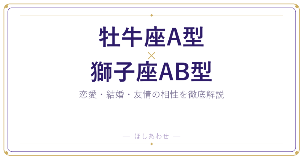 牡牛座A型と獅子座AB型の相性は？｜恋愛・結婚・友情を徹底解説