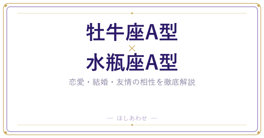 牡牛座A型×水瓶座A型の相性を本音で解説｜恋愛・結婚・友情