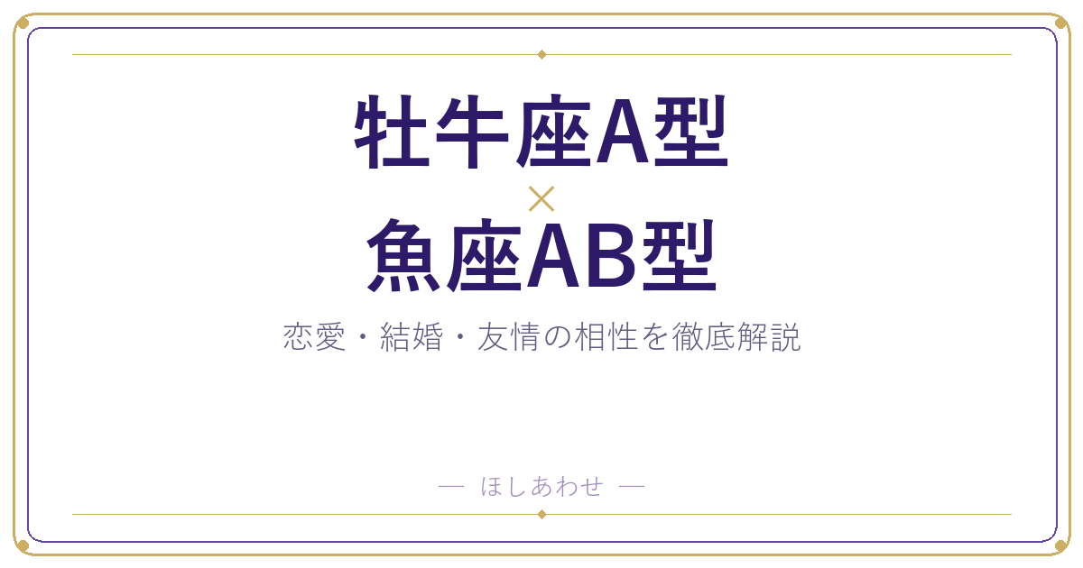 牡牛座A型と魚座AB型の恋愛・結婚相性｜うまくいくコツもお伝えします