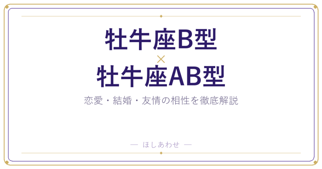 牡牛座B型と牡牛座AB型の相性は？恋愛・結婚・友情を占い目線で解説